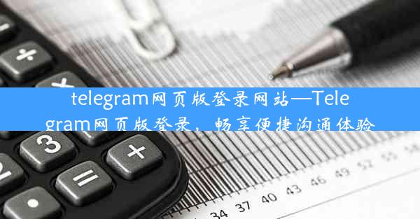 telegram网页版登录网站—Telegram网页版登录，畅享便捷沟通体验