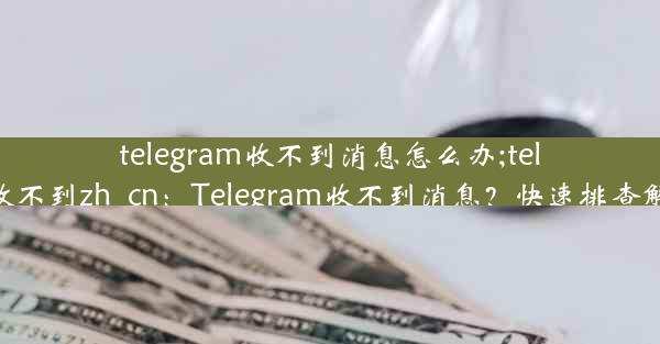 telegram收不到消息怎么办;telegram收不到zh_cn：Telegram收不到消息？快速排查解决方案