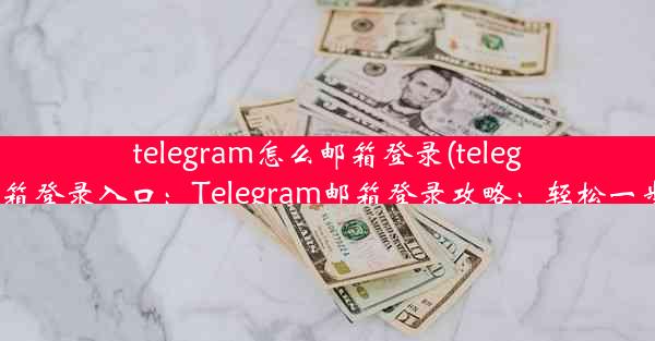 telegram怎么邮箱登录(telegram邮箱登录入口：Telegram邮箱登录攻略：轻松一步掌握)