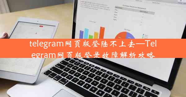 telegram网页版登陆不上去—Telegram网页版登录故障解析攻略