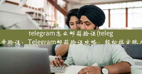 telegram怎么邮箱验证(telegram两步验证：Telegram邮箱验证攻略：轻松搞定账户安全)