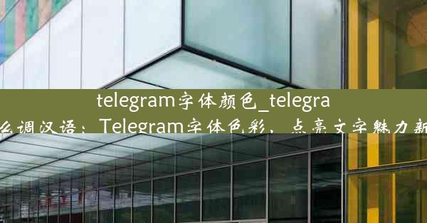 telegram字体颜色_telegram怎么调汉语：Telegram字体色彩，点亮文字魅力新篇章