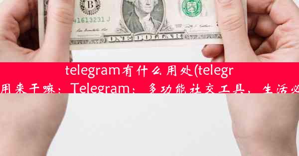 telegram有什么用处(telegram可以用来干嘛：Telegram：多功能社交工具，生活必备神器)