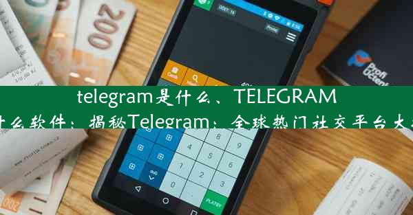 telegram是什么、TELEGRAM是什么软件：揭秘Telegram：全球热门社交平台大揭秘