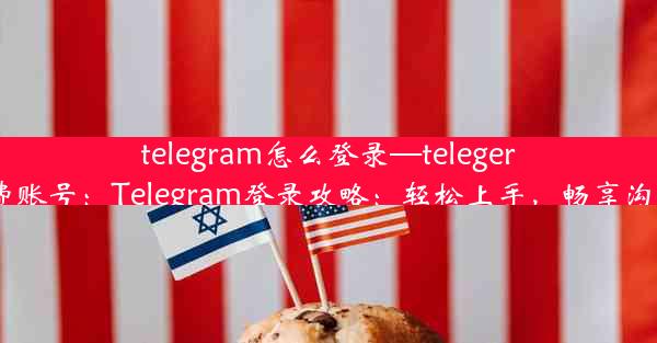 telegram怎么登录—telegeram免费账号：Telegram登录攻略：轻松上手，畅享沟通乐趣