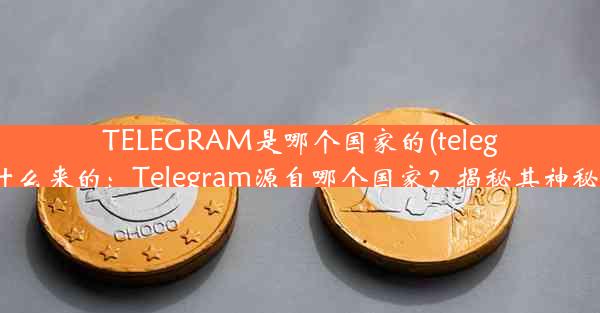 TELEGRAM是哪个国家的(telegram什么来的：Telegram源自哪个国家？揭秘其神秘起源)