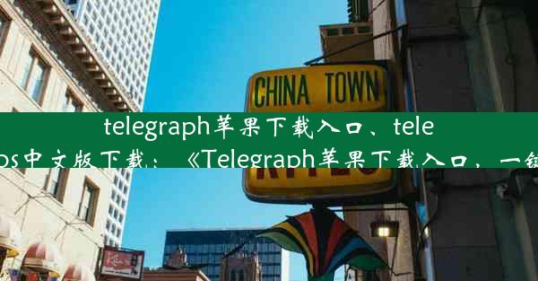 telegraph苹果下载入口、telegreat ios中文版下载：《Telegraph苹果下载入口，一键直达》