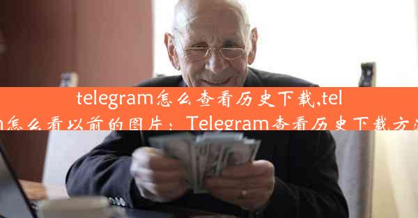 telegram怎么查看历史下载,telegram怎么看以前的图片：Telegram查看历史下载方法揭秘