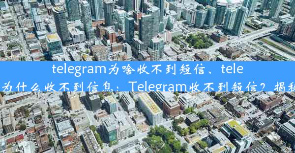 telegram为啥收不到短信、telegram为什么收不到信息：Telegram收不到短信？揭秘原因