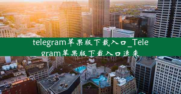 telegram苹果版下载入口_Telegram苹果版下载入口速来