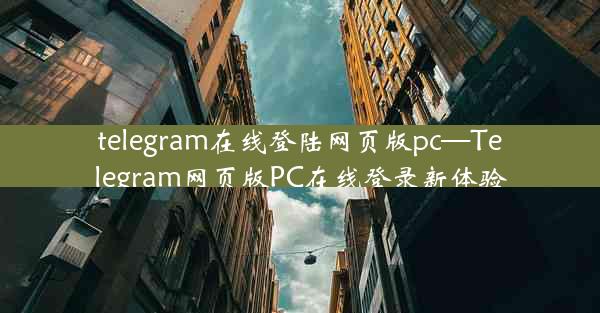 telegram在线登陆网页版pc—Telegram网页版PC在线登录新体验