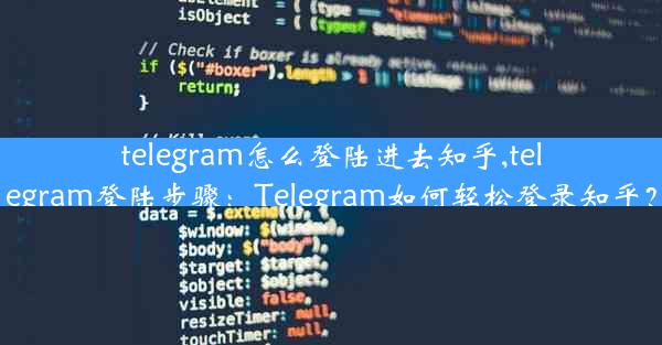 telegram怎么登陆进去知乎,telegram登陆步骤：Telegram如何轻松登录知乎？