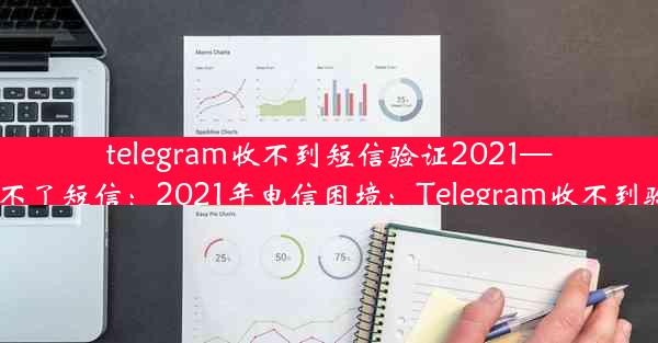 telegram收不到短信验证2021—telegram接收不了短信：2021年电信困境：Telegram收不到验证码怎