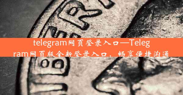 telegram网页登录入口—Telegram网页版全新登录入口，畅享便捷沟通