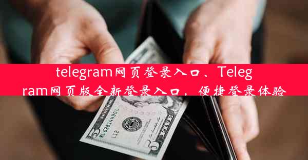 telegram网页登录入口、Telegram网页版全新登录入口，便捷登录体验