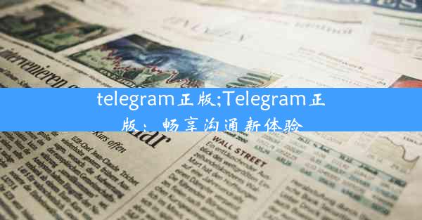 telegram正版;Telegram正版：畅享沟通新体验