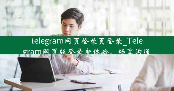 telegram网页登录页登录_Telegram网页版登录新体验，畅享沟通