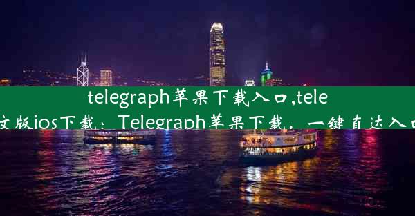 telegraph苹果下载入口,telegreat中文版ios下载：Telegraph苹果下载，一键直达入口新体验