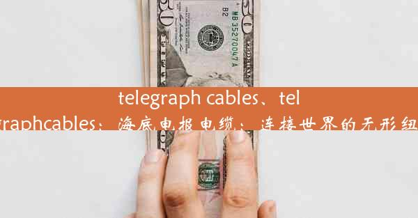 telegraph cables、telegraphcables：海底电报电缆：连接世界的无形纽带