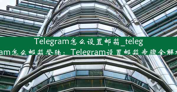 Telegram怎么设置邮箱_telegram怎么邮箱登陆：Telegram设置邮箱步骤全解析