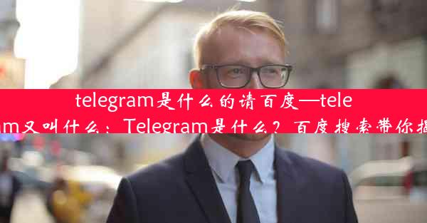 telegram是什么的请百度—telegram又叫什么：Telegram是什么？百度搜索带你揭秘