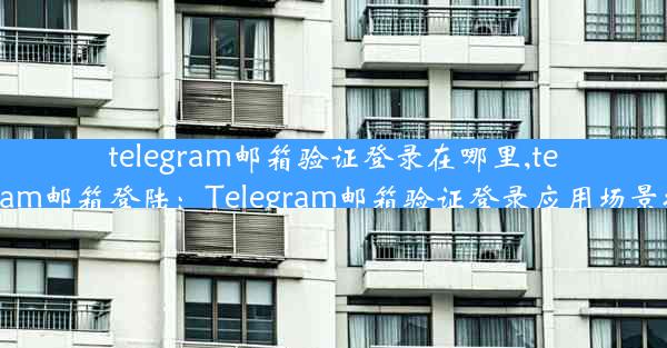 telegram邮箱验证登录在哪里,telegram邮箱登陆：Telegram邮箱验证登录应用场景揭秘