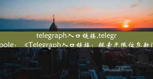 telegraph入口链接,telegraph pole：《Telegraph入口链接：探索无限信息新门户》