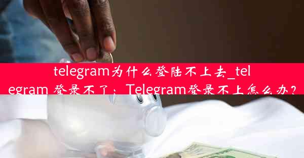 telegram为什么登陆不上去_telegram 登录不了：Telegram登录不上怎么办？