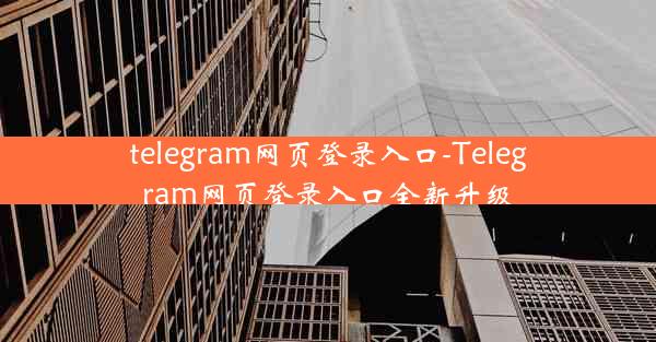 telegram网页登录入口-Telegram网页登录入口全新升级