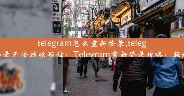 telegram怎么重新登录,telegram重新登录无法接收短信：Telegram重新登录攻略：轻松找回账号