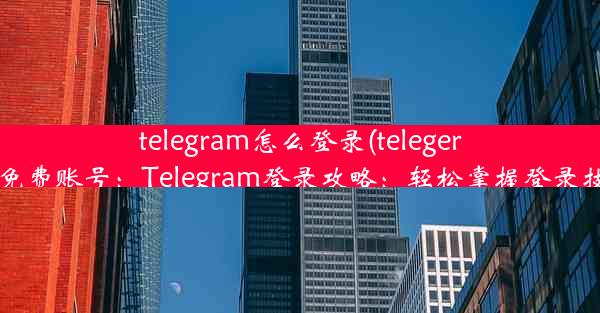 telegram怎么登录(telegeram免费账号：Telegram登录攻略：轻松掌握登录技巧)