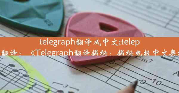 telegraph翻译成中文;teleport翻译：《Telegraph翻译揭秘：揭秘电报中文奥秘》