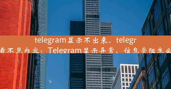 telegram显示不出来、telegram看不见内容：Telegram显示异常，信息受阻怎么办？