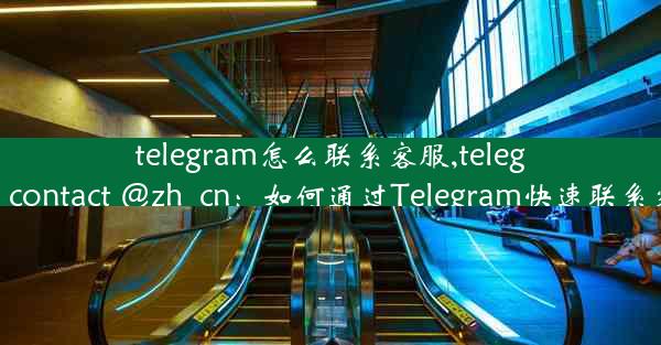 telegram怎么联系客服,telegram- contact @zh_cn：如何通过Telegram快速联系客服？