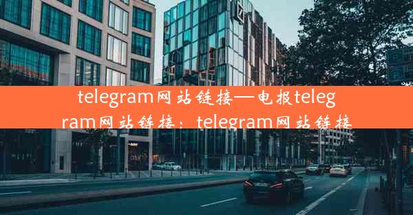 telegram网站链接—电报telegram网站链接：telegram网站链接