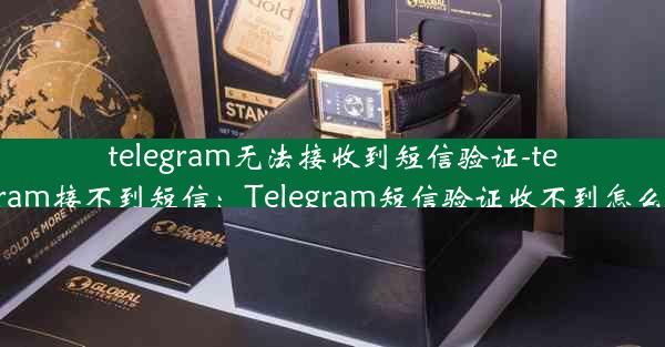 telegram无法接收到短信验证-telegram接不到短信：Telegram短信验证收不到怎么办？