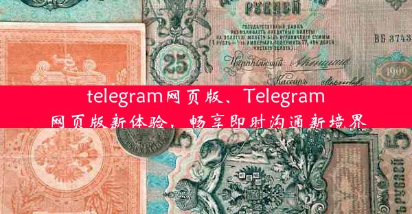 telegram网页版、Telegram网页版新体验，畅享即时沟通新境界