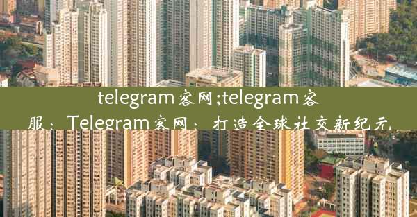 telegram客网;telegram客服：Telegram客网：打造全球社交新纪元