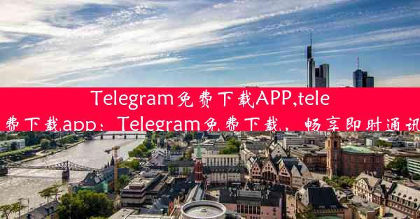 Telegram免费下载APP,telegram免费下载app：Telegram免费下载，畅享即时通讯新体验