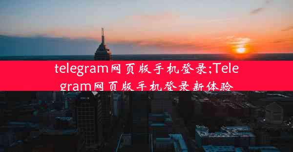 telegram网页版手机登录;Telegram网页版手机登录新体验