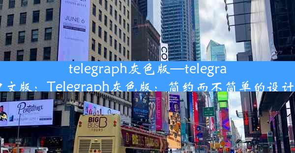 telegraph灰色版—telegraph中文版：Telegraph灰色版：简约而不简单的设计美学