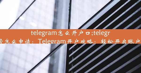 telegram怎么开户口;telegram账号怎么申请：Telegram开户攻略：轻松开启账户新篇章