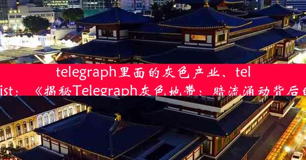 telegraph里面的灰色产业、telegraphist：《揭秘Telegraph灰色地带：暗流涌动背后的真相》