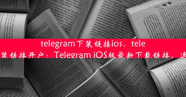 telegram下装链接ios、telegram下装链接开户：Telegram iOS版最新下载链接，速来获取