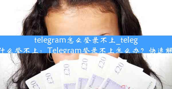 telegram怎么登录不上_telegram为什么登不上：Telegram登录不上怎么办？快速解决攻略