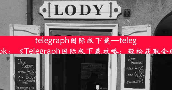 telegraph国际版下载—telegraph apk：《Telegraph国际版下载攻略：轻松获取全球资讯》