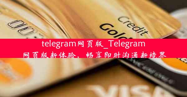 telegram网页版_Telegram网页版新体验，畅享即时沟通新境界