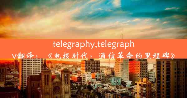 telegraphy,telegraphy翻译：《电报时代：通信革命的里程碑》