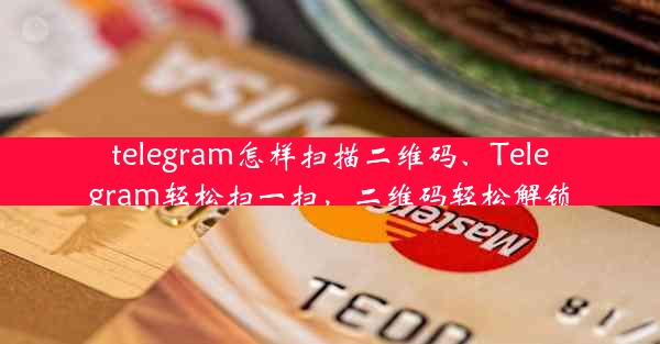 telegram怎样扫描二维码、Telegram轻松扫一扫，二维码轻松解锁