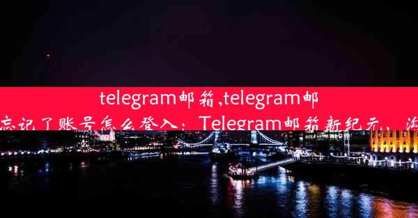 telegram邮箱,telegram邮箱忘记了账号怎么登入：Telegram邮箱新纪元，沟通